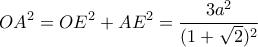 \displaystyle{ OA^2 = OE^2 + AE^2 = \frac{3a^2}{(1+\sqrt{2})^2}}