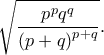 \displaystyle{\sqrt {\frac{{{p^p}{q^q}}}{{{{\left( {p + q} \right)}^{p + q}}}}} .} \displaystyle{\sqrt {\frac{{{p^p}{q^q}}}{{{{\left( {p + q} \right)}^{p + q}}}}} .}