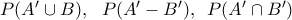 P({A}'\cup B),\,\,\,\,P({A}'-{B}'),\,\,\,P({A}'\cap {B}') P({A}'\cup B),\,\,\,\,P({A}'-{B}'),\,\,\,P({A}'\cap {B}')