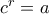 c^{r}=a c^{r}=a