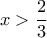 \displaystyle x > \frac{2}{3} \displaystyle x > \frac{2}{3}
