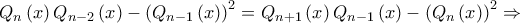 \displaystyle {Q_n}\left( x \right){Q_{n - 2}}\left( x \right) - {\left( {{Q_{n - 1}}\left( x \right)} \right)^2} = {Q_{n + 1}}\left( x \right){Q_{n - 1}}\left( x \right) - {\left( {{Q_n}\left( x \right)} \right)^2} \Rightarrow \displaystyle {Q_n}\left( x \right){Q_{n - 2}}\left( x \right) - {\left( {{Q_{n - 1}}\left( x \right)} \right)^2} = {Q_{n + 1}}\left( x \right){Q_{n - 1}}\left( x \right) - {\left( {{Q_n}\left( x \right)} \right)^2} \Rightarrow