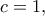 \displaystyle{c=1,}