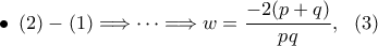 \bullet \,\,\,\displaystyle{(2)-(1)\Longrightarrow \dots \Longrightarrow w=\frac{-2(p+q)}{pq},\,\,\ (3)}