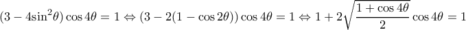 \displaystyle (3 - 4{\sin ^2}\theta )\cos 4\theta  = 1 \Leftrightarrow \left( {3 - 2(1 - \cos 2\theta )} \right)\cos 4\theta  = 1 \Leftrightarrow 1 + 2\sqrt {\frac{{1 + \cos 4\theta }}{2}} \cos 4\theta  = 1