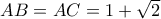 AB = AC = 1 + \sqrt 2 