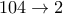 104 \to 2