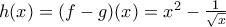 h(x)=(f-g)(x)=x^{2}- \frac{1}{\sqrt{x}}