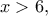 x>6,
