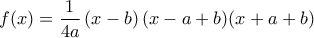 \displaystyle{f(x) = \frac{1}{{4a}}\left( {x - b} \right)(x - a + b)(x + a + b)}
