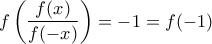 \displaystyle f\left(\frac{f(x)}{f(-x)} \right)=-1=f(-1)