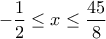 \displaystyle{ - \frac{1}{2} \le x \le \frac{{45}}{8}}