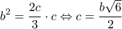 \displaystyle {b^2} = \frac{{2c}}{3} \cdot c \Leftrightarrow c = \frac{{b\sqrt 6 }}{2} \displaystyle {b^2} = \frac{{2c}}{3} \cdot c \Leftrightarrow c = \frac{{b\sqrt 6 }}{2}