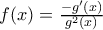 f(x)=\frac{-g'(x)}{g^2(x)}