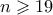 n\geqslant 19 n\geqslant 19