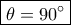 \boxed{\theta=90^\circ}
