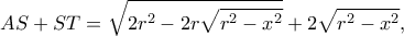 \displaystyle AS + ST = \sqrt {2{r^2} - 2r\sqrt {{r^2} - {x^2}} }  + 2\sqrt {{r^2} - {x^2}}, 