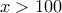 x> 100