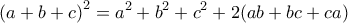 \displaystyle{\left(a+b+c \right)^2 = a^2 + b^2 + c^2 + 2 (ab + bc + ca)}