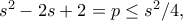 s^2-2s+2=p \leq s^2/4,