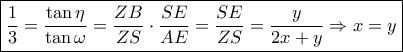 \boxed{\dfrac{1}{3} = \dfrac{{\tan \eta }}{{\tan \omega }} = \dfrac{{ZB}}{{ZS}} \cdot \dfrac{{SE}}{{AE}} = \dfrac{{SE}}{{ZS}} = \dfrac{y}{{2x + y}} \Rightarrow x = y}