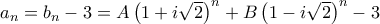 a_n=b_n-3 = A\left ( 1+i\sqrt 2 \right) ^n +B\left (1-i\sqrt 2 \right) ^n -3