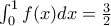 \int_{0}^{1}{f(x)dx}=\frac{3}{2}
