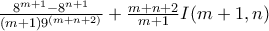 \frac{8^{m + 1} - 8^{n + 1}}{(m + 1)9^{(m + n + 2)}} + \frac{m + n + 2}{m + 1}I(m + 1,n) \frac{8^{m + 1} - 8^{n + 1}}{(m + 1)9^{(m + n + 2)}} + \frac{m + n + 2}{m + 1}I(m + 1,n)