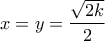 \displaystyle x = y = \frac{{\sqrt {2k} }}{2}
