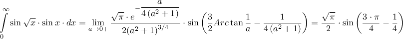 \displaystyle{\int\limits_0^\infty  {\sin \sqrt x  \cdot \sin x \cdot dx}  = \mathop {\lim }\limits_{a \to 0 + } \frac{{\sqrt \pi   \cdot {e^{ - \dfrac{a}{{4\left( {{a^2} + 1} \right)}}}}}}{{2{{\left( {{a^2} + 1} \right)}^{3/4}}}} \cdot \sin \left( {\frac{3}{2}Arc\tan \frac{1}{a} - \frac{1}{{4\left( {{a^2} + 1} \right)}}} \right) = \frac{{\sqrt \pi  }}{2} \cdot \sin \left( {\frac{{3 \cdot \pi }}{4} - \frac{1}{4}} \right)}