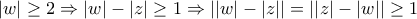 \displaystyle 
\left| w \right| \ge 2 \Rightarrow \left| w \right| - \left| z \right| \ge 1 \Rightarrow \left| {\left| w \right| - \left| z \right|} \right| = \left| {\left| z \right| - \left| w \right|} \right| \ge 1