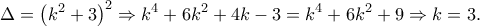 \displaystyle{ \Delta  = {\left( {{k^2} + 3} \right)^2} \Rightarrow {k^4} + 6{k^2} + 4k - 3 = {k^4} + 6{k^2} + 9 \Rightarrow k = 3.}