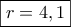 \boxed{r=4,1} \boxed{r=4,1}