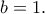 b=1.