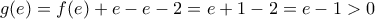 \displaystyle{g(e) = f(e) + e - e - 2 = e + 1 - 2 = e - 1 > 0}