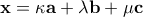 \mathbf{x} = \kappa \mathbf{a} + \lambda \mathbf{b}+ \mu \mathbf{c}