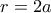 r=2a