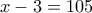 \displaystyle{x-3=105}