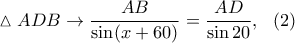 \displaystyle{\vartriangle ADB\rightarrow \frac{AB}{\sin(x+60)}=\frac{AD}{\sin 20},~~(2)}