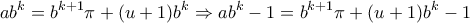 \displaystyle{ab^k =b^{k+1}\pi +(u+1)b^k \Rightarrow ab^k -1 =b^{k+1}\pi +(u+1)b^k -1} \displaystyle{ab^k =b^{k+1}\pi +(u+1)b^k \Rightarrow ab^k -1 =b^{k+1}\pi +(u+1)b^k -1}