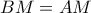 BM = AM