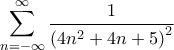 \displaystyle{ \sum_{n=-\infty}^{\infty} \frac{1}{\left ( 4n^2+4n+5 \right )^2} }