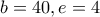 b=40, e=4