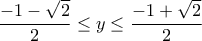 \displaystyle{\frac{-1-\sqrt{2}}{2}\leq y\leq \frac{-1+\sqrt{2}}{2}}