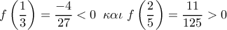 f\left( {\dfrac{1}{3}} \right) = \dfrac{{ - 4}}{{27}} < 0\,\,\,\kappa \alpha \iota \,\,f\left( {\dfrac{2}{5}} \right) = \dfrac{{11}}{{125}} > 0
