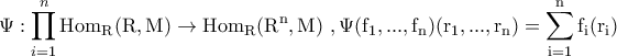\displaystyle{\Psi:\prod_{i=1}^{n}\rm{Hom}_{R}(R,M)\to \rm{Hom}_{R}(R^n,M)\,\,,\Psi(f_1,...,f_n)(r_1,...,r_n)=\sum_{i=1}^{n}f_{i}(r_i)}