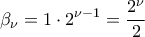 \displaystyle {\beta _\nu } = 1 \cdot {2^{\nu  - 1}} = \frac{{{2^\nu }}}{2}
