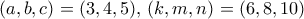 (a,b,c)=(3,4,5), \, (k,m,n)=(6,8,10) 