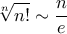 \displaystyle{ \sqrt [n] {n!} \sim  \frac {n}{e}}