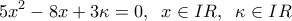 \displaystyle5{x^2} - 8x + 3\kappa  = 0,\;\;x \in IR,\;\;\kappa  \in IR